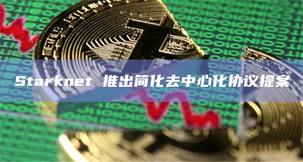 Starknet 推出简化去中心化协议提案