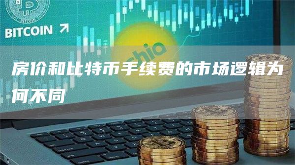 房价和比特币手续费的市场逻辑为何不同