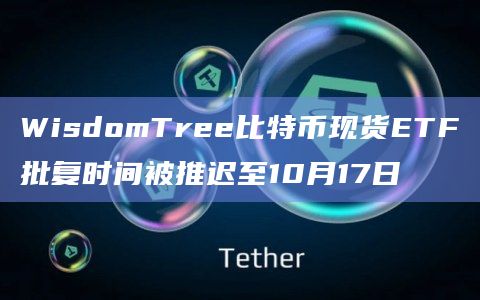 WisdomTree比特币现货ETF批复时间被推迟至10月17日