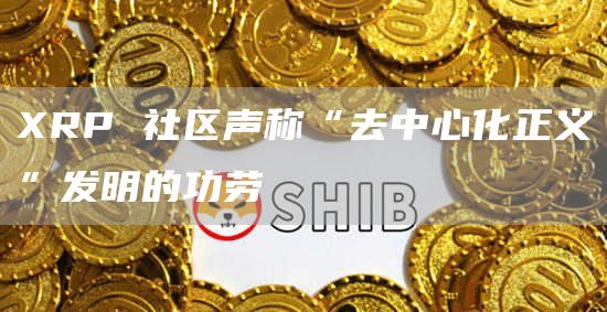 XRP 社区声称“去中心化正义”发明的功劳