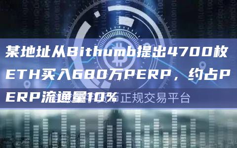 某地址从Bithumb提出4700枚ETH买入680万PERP，约占PERP流通量10%