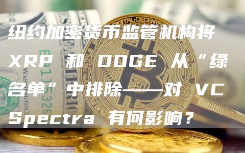纽约加密货币监管机构将 XRP 和 DOGE 从“绿名单”中排除——对 VC Spectra 有何影响?