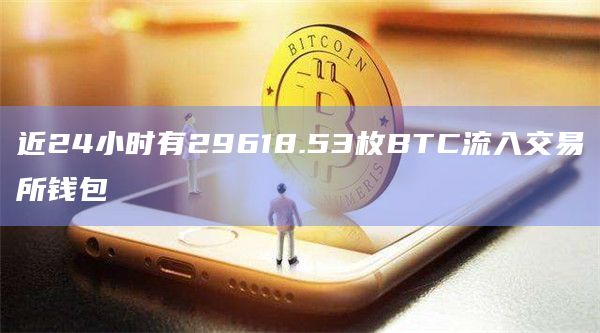近24小时有29618.53枚BTC流入交易所钱包