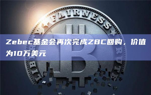 Zebec基金会再次完成ZBC回购，价值为10万美元