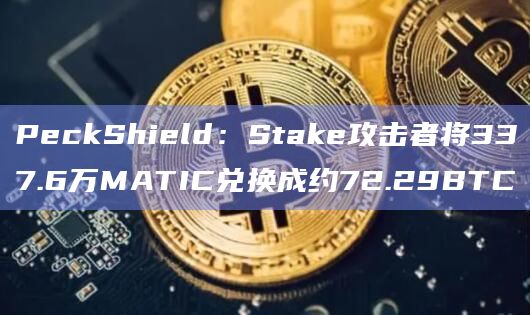 PeckShield：Stake攻击者将337.6万MATIC兑换成约72.29BTC