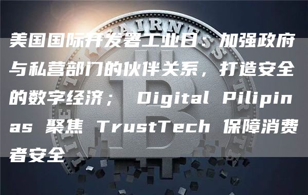 美国国际开发署工业日：加强政府与私营部门的伙伴关系，打造安全的数字经济； Digital Pilipinas 聚焦 TrustTech 保障消费者安全