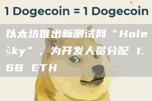 以太坊推出新测试网“Holešky”，为开发人员分配 1.6B ETH