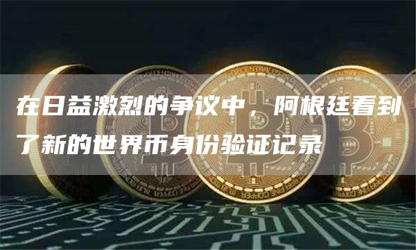 在日益激烈的争议中,阿根廷看到了新的世界币身份验证记录