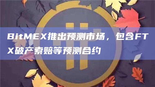 BitMEX推出预测市场，包含FTX破产索赔等预测合约