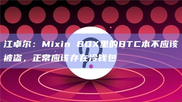 江卓尔：Mixin BOX里的BTC本不应该被盗，正常应该存在冷钱包