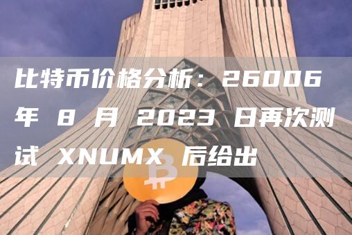 比特币价格分析：26006 年 8 月 2023 日再次测试 XNUMX 后给出
