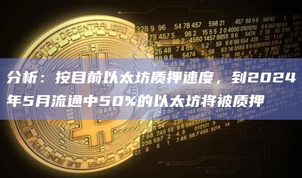 分析：按目前以太坊质押速度，到2024年5月流通中50%的以太坊将被质押