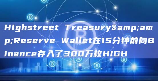 Highstreet Treasury&Reserve Wallet在15分钟前向Binance存入了300万枚HIGH