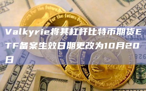 Valkyrie将其杠杆比特币期货ETF备案生效日期更改为10月20日