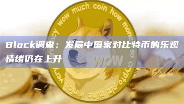 Block调查:发展中国家对比特币的乐观情绪仍在上升