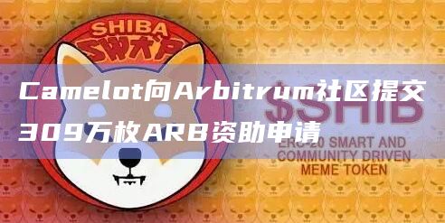 Camelot向Arbitrum社区提交309万枚ARB资助申请