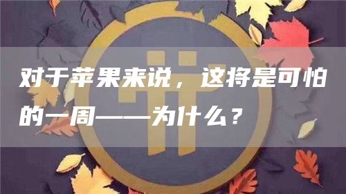 对于苹果来说，这将是可怕的一周——为什么？