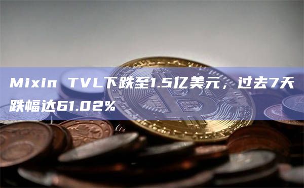 Mixin TVL下跌至1.5亿美元，过去7天跌幅达61.02%