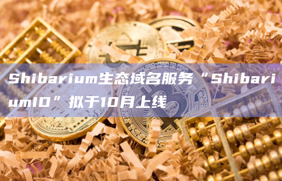 Shibarium生态域名服务“ShibariumID”拟于10月上线