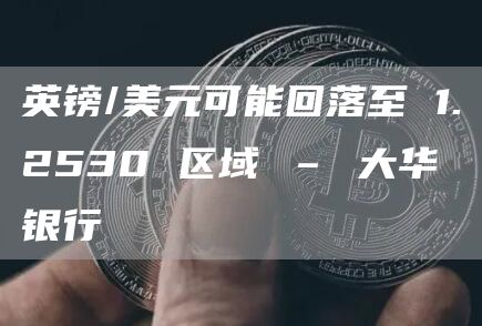 英镑/美元可能回落至 1.2530 区域 – 大华银行