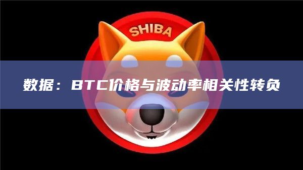 数据：BTC价格与波动率相关性转负