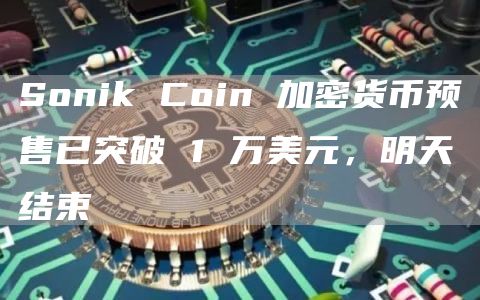 Sonik Coin 加密货币预售已突破 1 万美元,明天结束