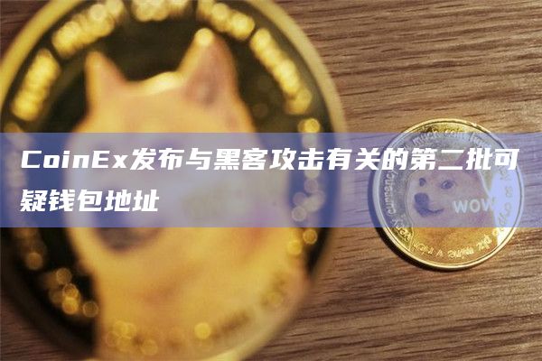 CoinEx发布与黑客攻击有关的第二批可疑钱包地址