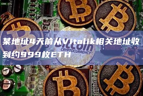 某地址4天前从Vitalik相关地址收到约999枚ETH