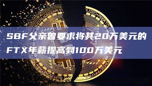 SBF父亲曾要求将其20万美元的FTX年薪提高到100万美元