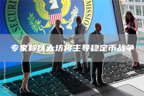 专家称以太坊将主导稳定币战争