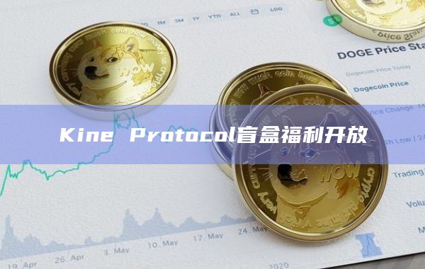 Kine Protocol盲盒福利开放