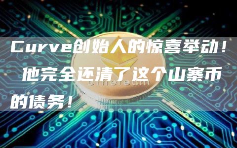 Curve创始人的惊喜举动! 他完全还清了这个山寨币的债务!
