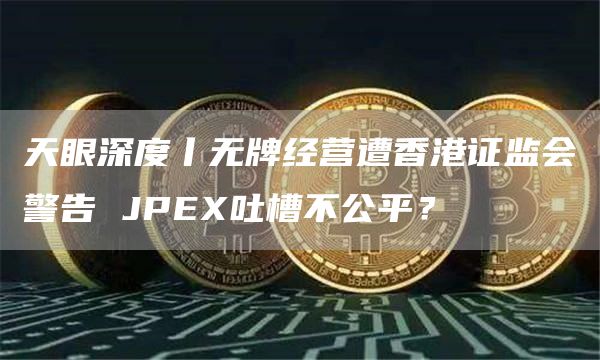 天眼深度丨无牌经营遭香港证监会警告 JPEX吐槽不公平？
