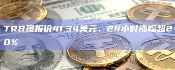 TRB现报价41.34美元，24小时涨幅超20%