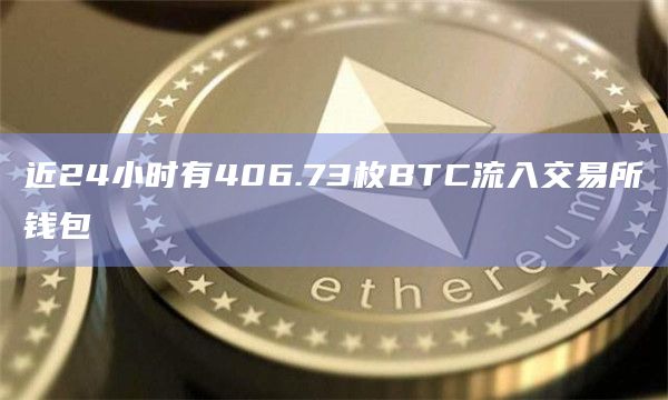近24小时有406.73枚BTC流入交易所钱包