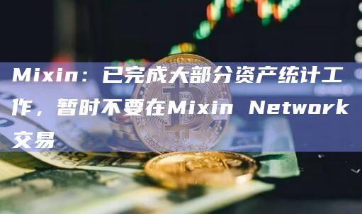 Mixin：已完成大部分资产统计工作，暂时不要在Mixin Network交易