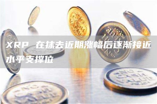 XRP 在抹去近期涨幅后逐渐接近水平支撑位