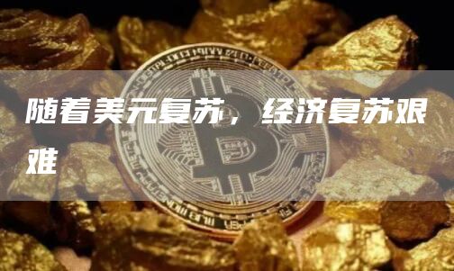 随着美元复苏,经济复苏艰难