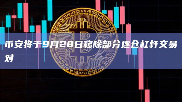 币安将于9月28日移除部分逐仓杠杆交易对