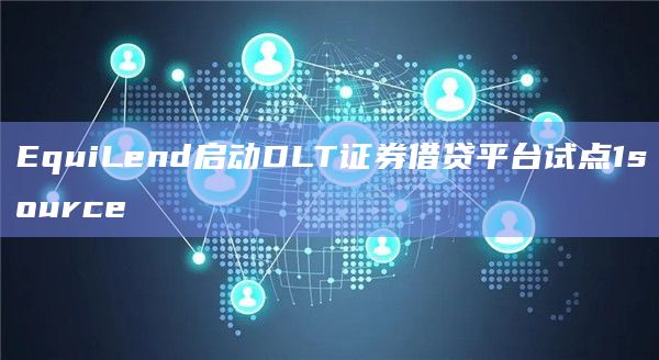 EquiLend启动DLT证券借贷平台试点1source