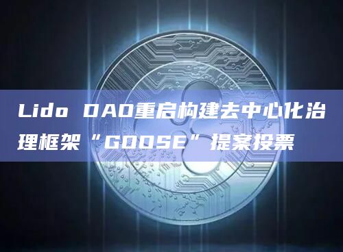 Lido DAO重启构建去中心化治理框架“GOOSE”提案投票