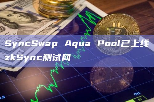 SyncSwap Aqua Pool已上线zkSync测试网