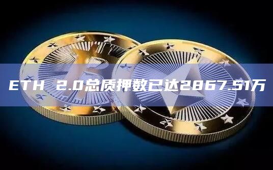 ETH 2.0总质押数已达2867.51万