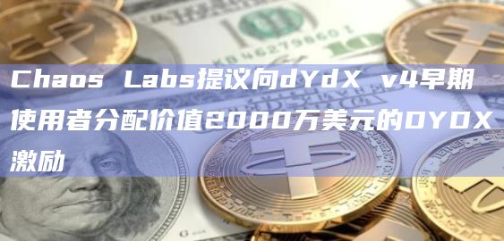 Chaos Labs提议向dYdX v4早期使用者分配价值2000万美元的DYDX激励