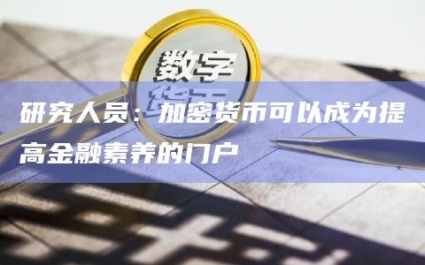 研究人员:加密货币可以成为提高金融素养的门户