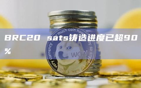 BRC20sats铸造进度已超90%1