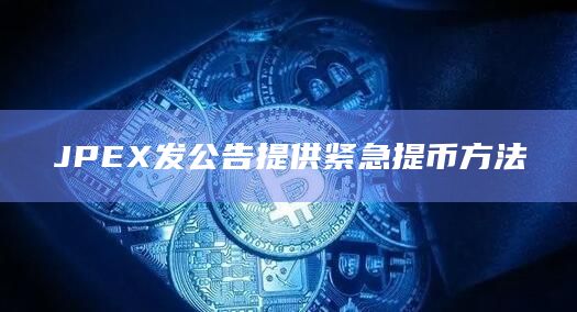 JPEX发公告提供紧急提币方法