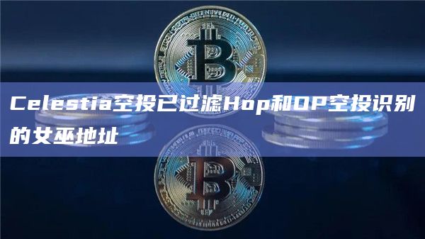 Celestia空投已过滤Hop和OP空投识别的女巫地址