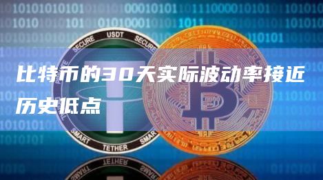 比特币的30天实际波动率接近历史低点