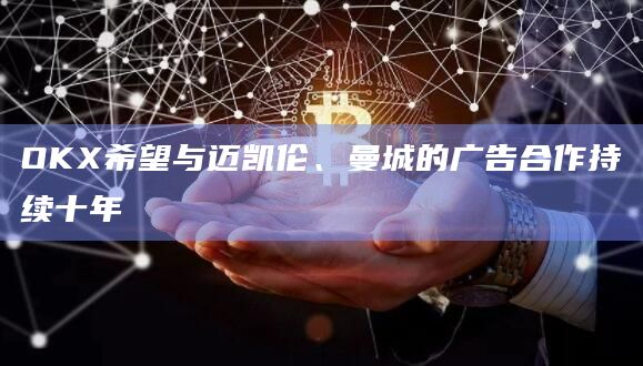 OKX希望与迈凯伦、曼城的广告合作持续十年